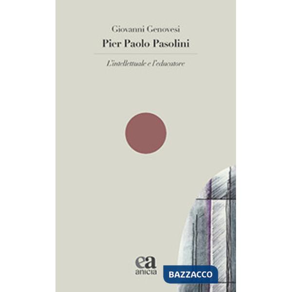 Pier Paolo Pasolini. L'intellettuale e l'educatore