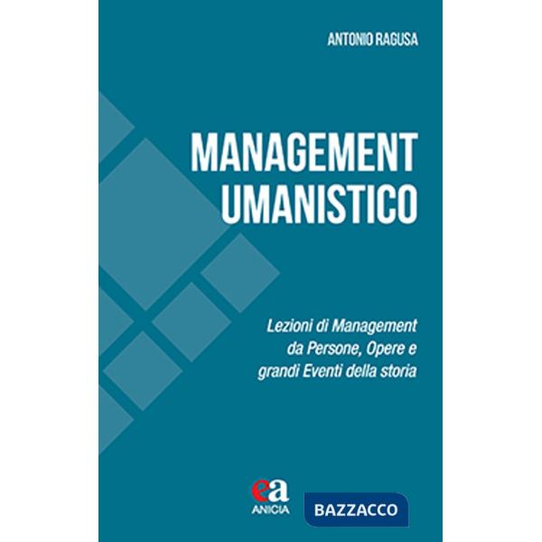 Management umanistico. Lezioni di management da persone, opere e grandi eventi della storia