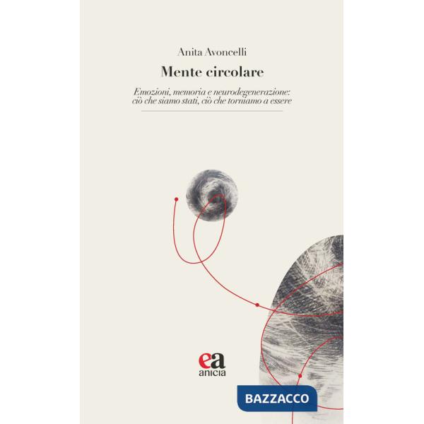 Mente circolare. Emozioni, memoria e neurodegenerazione: ciò che siamo stati, ciò che torniamo a essere