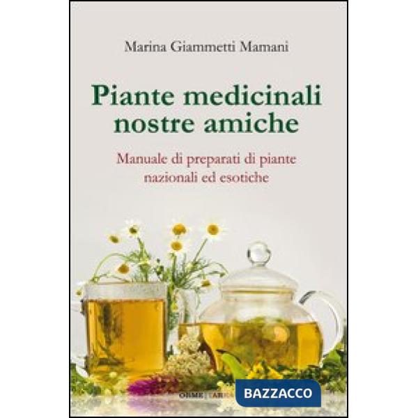 Piante medicinali nostre amiche. Manuale di preparati di piante nazionali ed eso