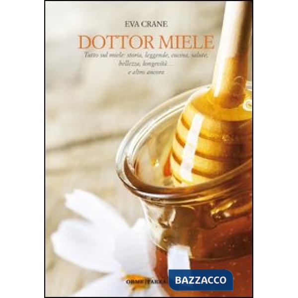 Dottor miele. Tutto sul miele: storia, leggenda, cucina, bellezza, longevità... 