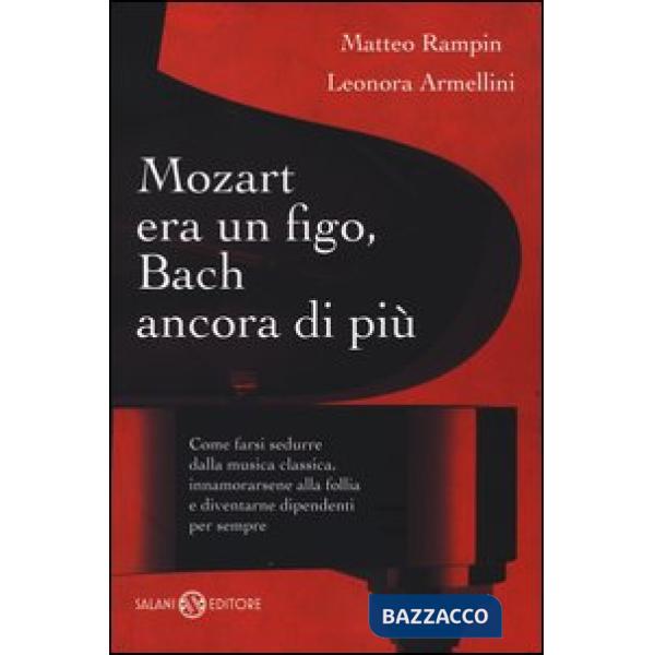 Mozart era un figo, Bach ancora di più. Come farsi sedurre dalla musica classica, innamorarsene alla follia e diventarne dipende