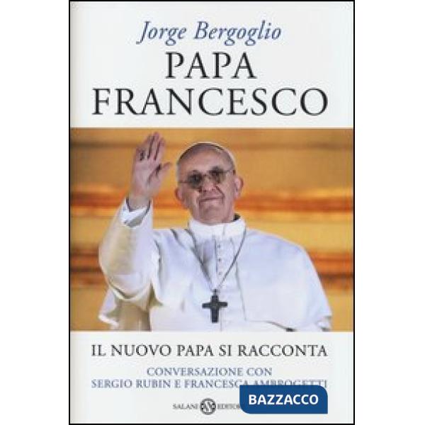 Papa Francesco. Il nuovo papa si racconta. Conversazione con Sergio Rubin e Francesca Ambrogetti