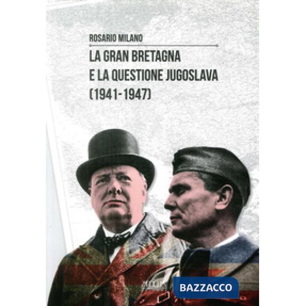 Gran Bretagna e la questione Jugoslava (1941-1947) (La)