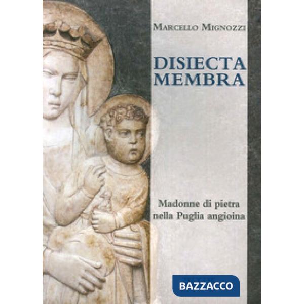 Disiecta membra. Madonne di Pietra nella Puglia angioina. Ediz. illustrata