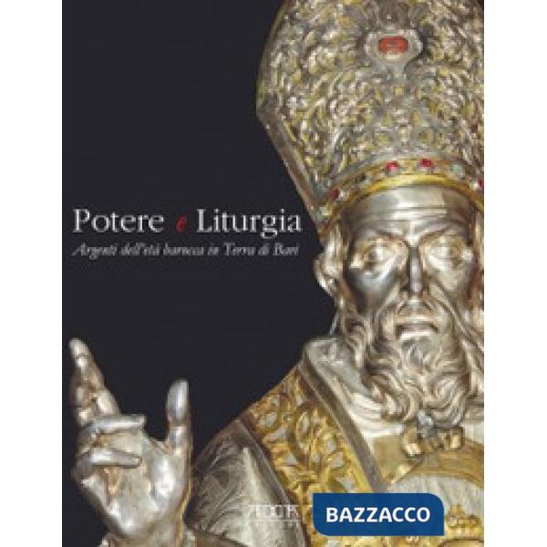 Potere e liturgia. Argenti dell'età barocca in Terra di Bari. Ediz. illustrata