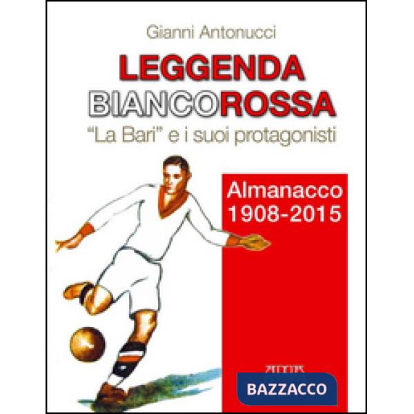 Leggenda biancorossa. «La Bari» e i suoi protagonisti. Almanacco (1908-2015)