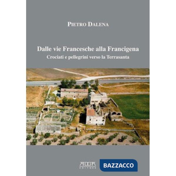 Dalle vie Francesche alla Francigena. Crociati e pellegrini verso la Terrasanta