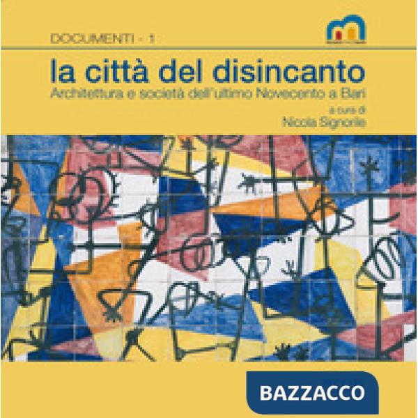 Città del disincanto. Architettura e società dell'ultimo Novecento a Bari (La)