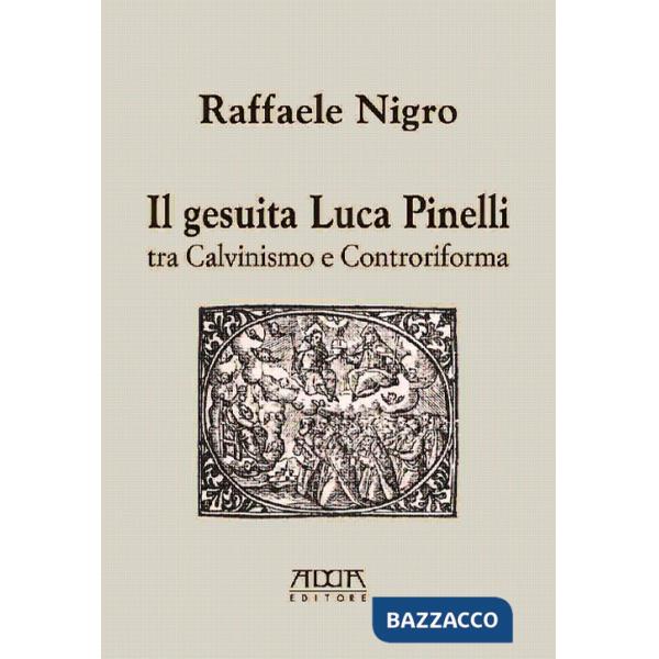 Gesuita Luca Pinelli tra Calvinismo e Controriforma (Il)
