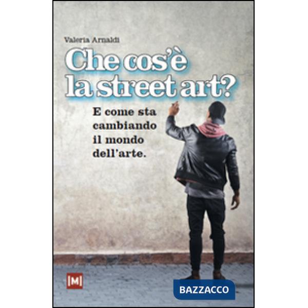 Che cos'è la street art? E come sta cambiando il mondo dell'arte. Ediz. illustrata