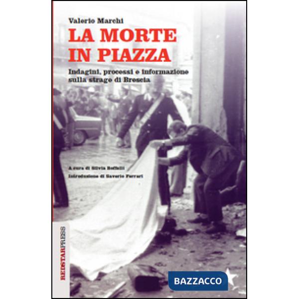 Morte in piazza. Indagini, processi e informazione sulla strage di Brescia (La)