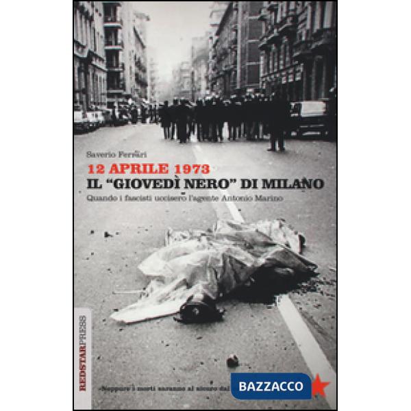 12 aprile 1973. Il «giovedì nero» di Milano. Quando i fascisti uccisero l'agente Antonio Marino