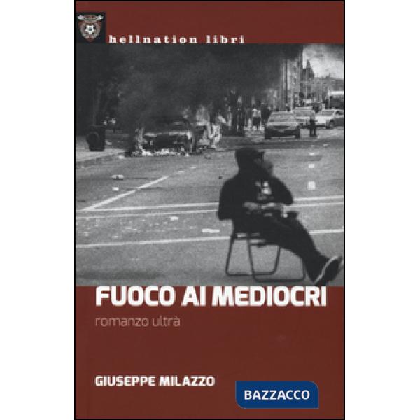 Fuoco ai mediocri. Romanzo ultrà