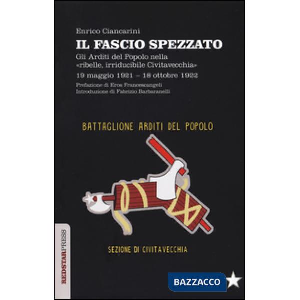 Fascio spezzato. Gli Arditi del Popolo nella «ribelle, irriducibile Civitavecchia». 19 maggio 1921-18 ottobre 1922 (Il)