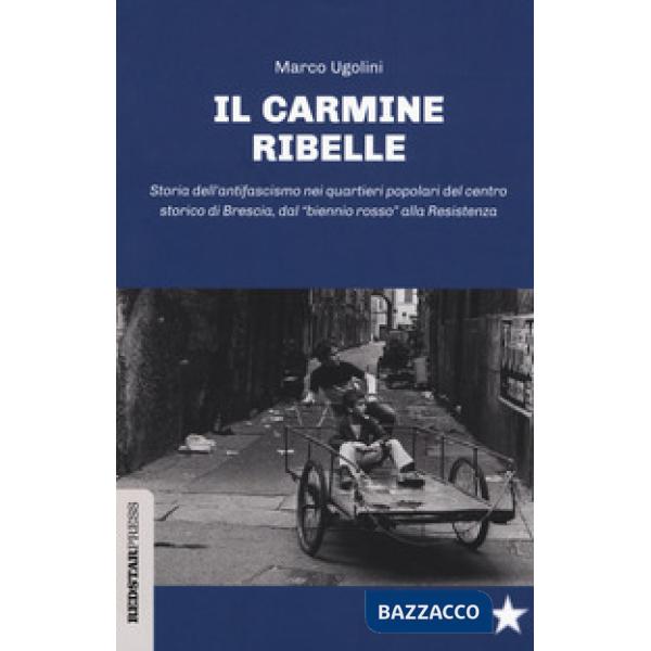 Carmine ribelle. Storia dell'antifascismo nei quartieri popolari del centro storico di Brescia, dal «biennio rosso» alla Resiste