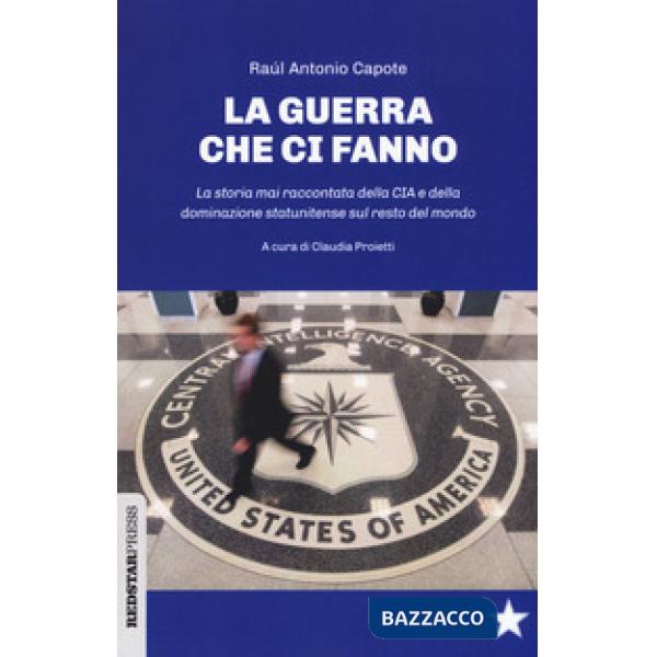 Guerre che ci fanno. La storia mai raccontata della CIA e della dominazione statunitense sul resto del mondo (Le)