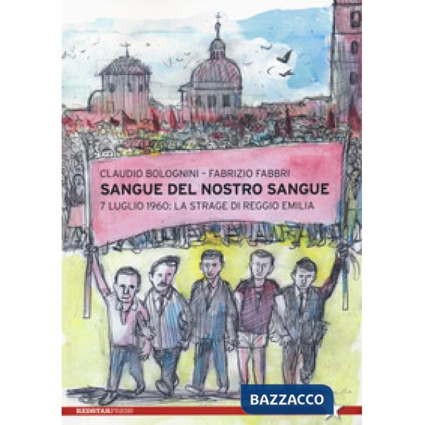 Sangue del nostro sangue. 7 luglio 1960: la strage di Reggio Emilia