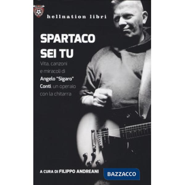 Spartaco sei tu. Vita, canzoni e miracoli di Angelo «Sigaro» Conti, un operaio con la chitarra