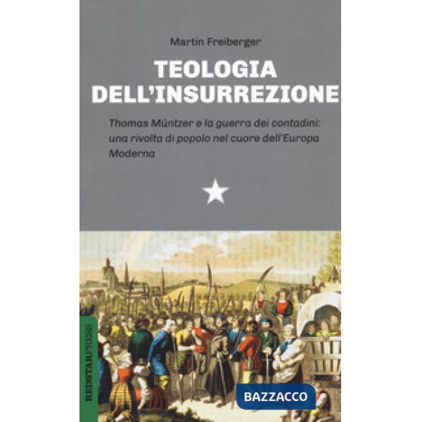 Teologia dell'insurrezione. Thomas Müntzer e la guerra dei contadini: una rivolta di popolo nel cuore dell'Europa moderna