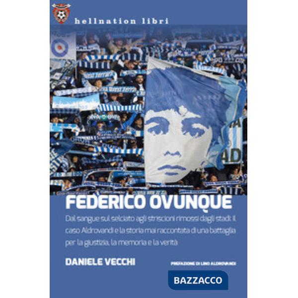 Federico Ovunque. Dal sangue sul selciato agli striscioni rimossi dagli stadi: il caso Aldrovandi e la storia di una battaglia p