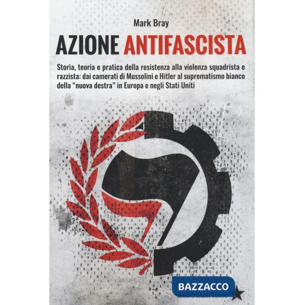 Azione Antifascista. Storia, teoria e pratica della resistenza alla violenza squadristica e razzista: dai camerati di Mussolini 