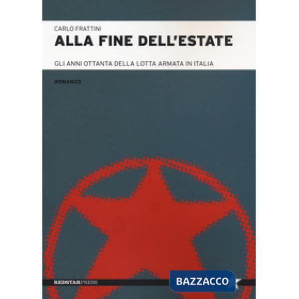 Alla fine dell'estate. Gli anni Ottanta della lotta armata in Italia