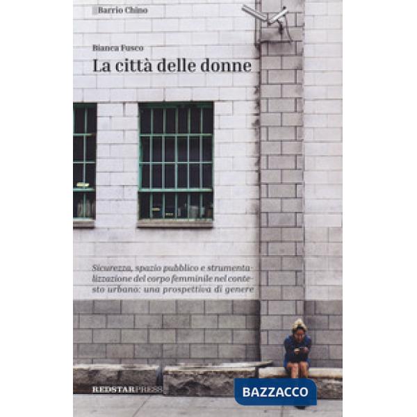 Città delle donne. Sicurezza, spazio pubblico e strumentalizzazione del corpo femminile nel contesto urbano: una prospettiva di 