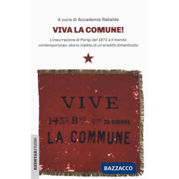 Viva la Comune! L'insurrezione di Parigi del 1871 e il mondo contemporaneo: storia inedita di un'eredità dimenticata