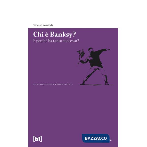 Chi è Banksy? E perché ha tanto successo? Biografia non autorizzata del re della street art mondiale. Ediz. a colori