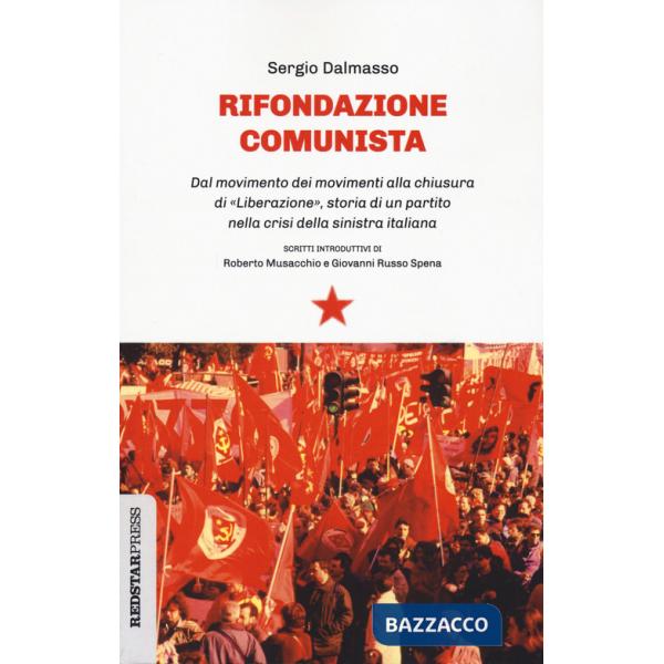 Rifondazione comunista. Dal movimento dei movimenti alla chiusura di «Liberazione», storia di un partito nella crisi della sinis