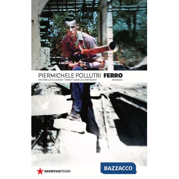 Ferro. Vita ribelle di Luciano «Mirko» Gianello, partigiano