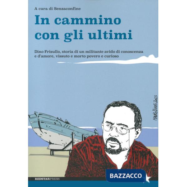In cammino con gli ultimi. Dino Frisullo, storia di un militante avido di conoscenza e d'amore, vissuto e morto povero e curioso