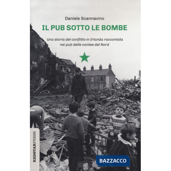 Pub sotto le bombe. Una storia del conflitto in Irlanda raccontata nei pub delle contee del Nord (Il)