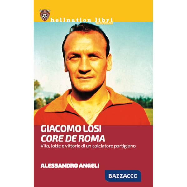 Giacomo Losi. Core de Roma. Vita, lotte e vittorie di un calciatore partigiano