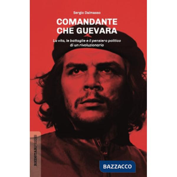 Comandante Che Guevara. La vita, le battaglie e il pensiero politico di un rivoluzionario