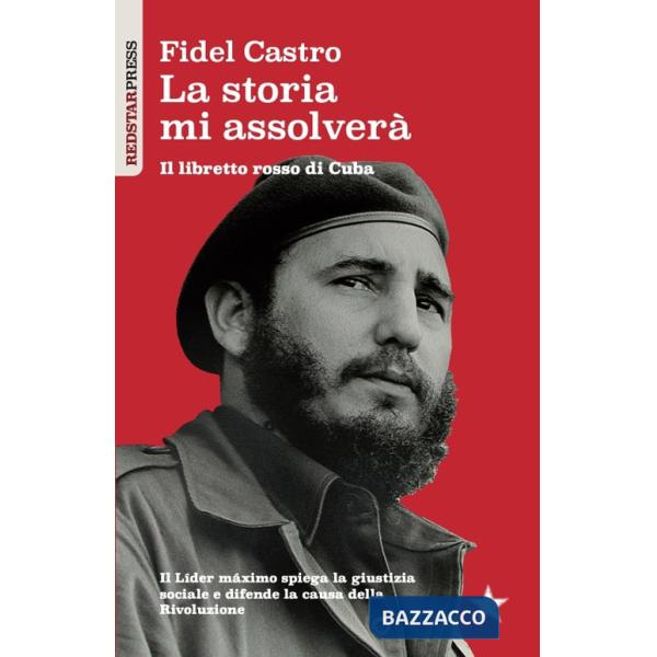 Storia mi assolverà. Il libretto rosso di Cuba. Il Líder Maximo spiega la giustizia sociale e difende la causa della rivoluzione