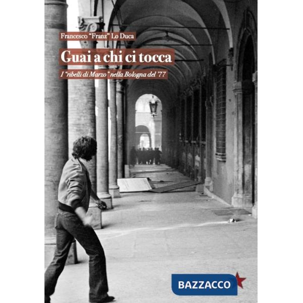 Guai a chi ci tocca. I «ribelli di Marzo» nella Bologna del '77