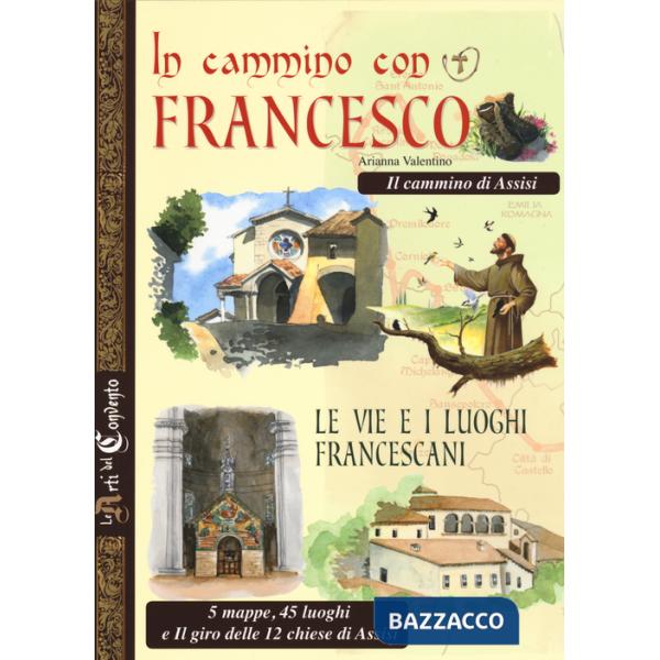 In cammino con Francesco. Le vie e i luoghi francescani. Il cammino d'Assisi. 5 mappe, 45 luoghi e il giro delle 12 chiese di As