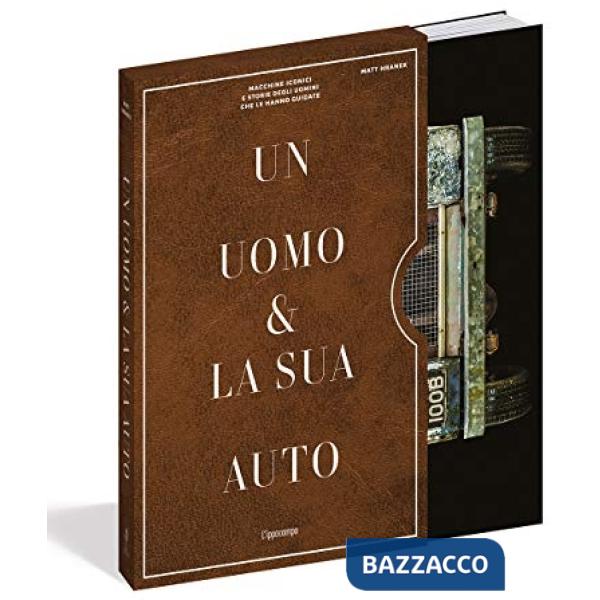 Uomo e la sua auto. Macchine iconiche e storia degli uomini che le hanno guidate. Ediz. a colori (Un)