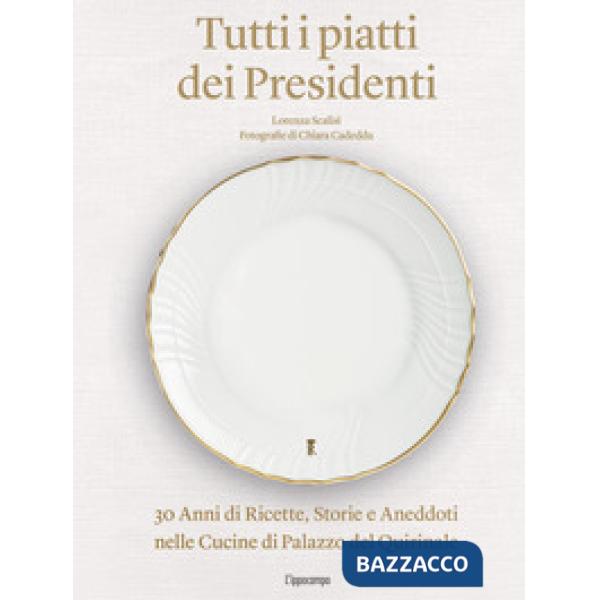 Tutti i piatti dei presidenti. 30 anni di ricette, storie e aneddoti nelle cucine del Palazzo del Quirinale. Ediz. illustrata