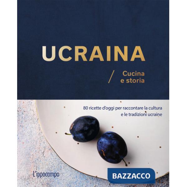 Ucraina. Cucina e storia. 80 ricette d'oggi per raccontare la cultura e le tradizioni ucraine