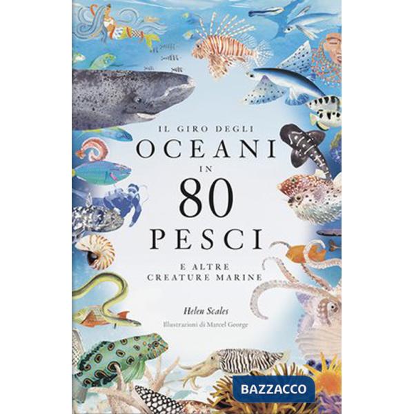 Giro degli oceani in 80 pesci e altre creature marine. Ediz. a colori (Il)