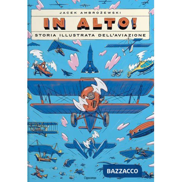 In alto! Storia illustrata dell'aviazione. Ediz. a colori