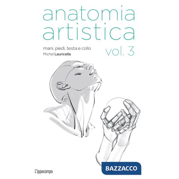 Anatomia artistica. Vol. 3: Mani, piedi, testa e collo