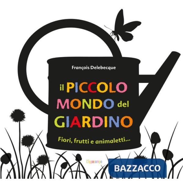 Piccolo mondo del giardino. Fiori, frutti e animaletti.... Ediz. illustrata (Il)