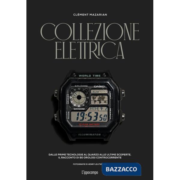 Collezione elettrica. Dalle prime tecnologie al quarzo alle ultime scoperte. Il racconto di 90 orologi controcorrente
