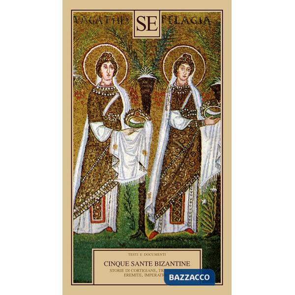 Cinque sante bizantine. Storie di cortigiane, travestite, eremite, imperatrici