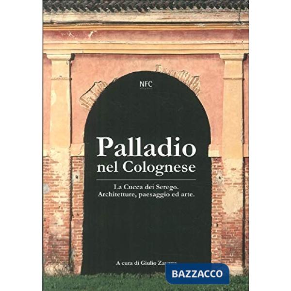 Palladio nel Colognese. La Cucca del Serego: architettura, paesaggio e arte