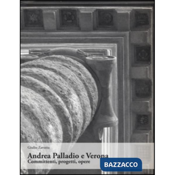Andrea Palladio e Verona. Committenti, progetti, opere. Ediz. illustrata